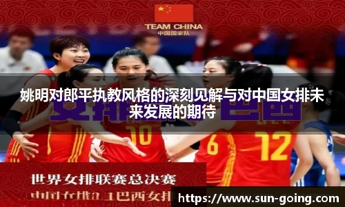 姚明对郎平执教风格的深刻见解与对中国女排未来发展的期待